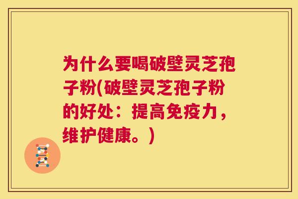 为什么要喝破壁灵芝孢子粉(破壁灵芝孢子粉的好处:提高免疫力,维护健康。) 第1张 为什么要喝破壁灵芝孢子粉(破壁灵芝孢子粉的好处:提高免疫力,维护健康。) 第1张