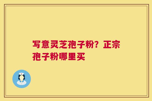 写意灵芝孢子粉?正宗孢子粉哪里买 第1张 写意灵芝孢子粉?正宗孢子粉哪里买 第1张