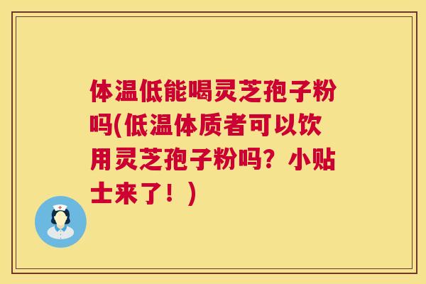 体温低能喝灵芝孢子粉吗(低温体质者可以饮用灵芝孢子粉吗?小贴士来了!) 第1张 体温低能喝灵芝孢子粉吗(低温体质者可以饮用灵芝孢子粉吗?小贴士来了!) 第1张