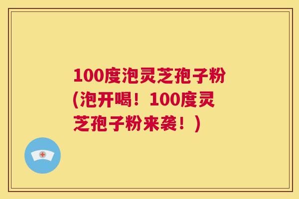 100度泡灵芝孢子粉(泡开喝!100度灵芝孢子粉来袭!) 第1张 100度泡灵芝孢子粉(泡开喝!100度灵芝孢子粉来袭!) 第1张