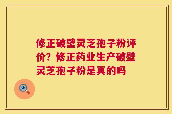 修正破壁灵芝孢子粉评价？修正药业生产破壁灵芝孢子粉是真的吗  第1张