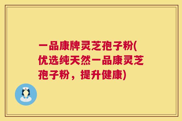 一品康牌灵芝孢子粉(优选纯天然一品康灵芝孢子粉，提升健康)  第1张