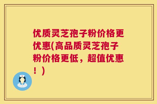 优质灵芝孢子粉价格更优惠(高品质灵芝孢子粉价格更低,超值优惠!) 第1张 优质灵芝孢子粉价格更优惠(高品质灵芝孢子粉价格更低,超值优惠!) 第1张