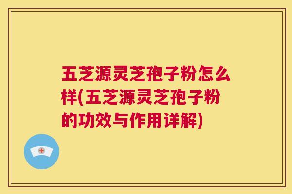 五芝源灵芝孢子粉怎么样(五芝源灵芝孢子粉的功效与作用详解) 第1张 五芝源灵芝孢子粉怎么样(五芝源灵芝孢子粉的功效与作用详解) 第1张