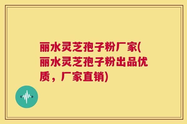 丽水灵芝孢子粉厂家(丽水灵芝孢子粉出品优质，厂家直销)  第1张