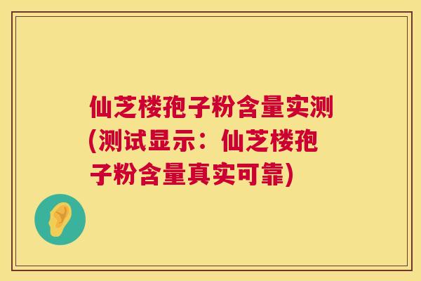 仙芝楼孢子粉含量实测(测试显示:仙芝楼孢子粉含量真实可靠) 第1张 仙芝楼孢子粉含量实测(测试显示:仙芝楼孢子粉含量真实可靠) 第1张