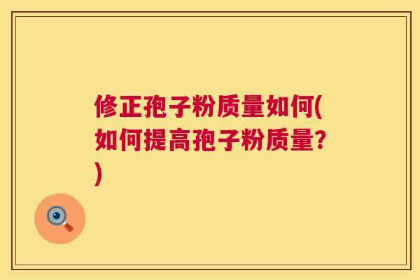 修正孢子粉质量如何(如何提高孢子粉质量？)  第1张