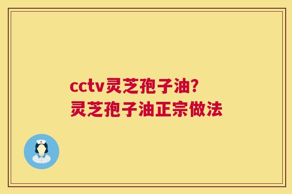cctv灵芝孢子油？灵芝孢子油正宗做法  第1张