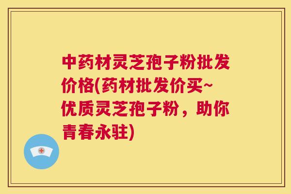 中药材灵芝孢子粉批发价格(药材批发价买~优质灵芝孢子粉,助你青春永驻) 第1张 中药材灵芝孢子粉批发价格(药材批发价买~优质灵芝孢子粉,助你青春永驻) 第1张