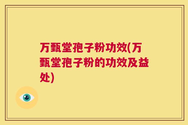 万甄堂孢子粉功效(万甄堂孢子粉的功效及益处) 第1张 万甄堂孢子粉功效(万甄堂孢子粉的功效及益处) 第1张