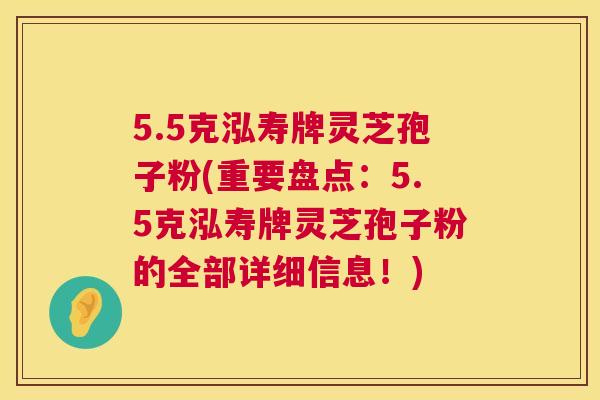 5.5克泓寿牌灵芝孢子粉(重要盘点:5.5克泓寿牌灵芝孢子粉的全部详细信息!) 第1张 5.5克泓寿牌灵芝孢子粉(重要盘点:5.5克泓寿牌灵芝孢子粉的全部详细信息!) 第1张