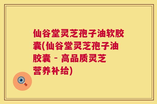 仙谷堂灵芝孢子油软胶囊(仙谷堂灵芝孢子油胶囊 - 高品质灵芝营养补给)  第1张