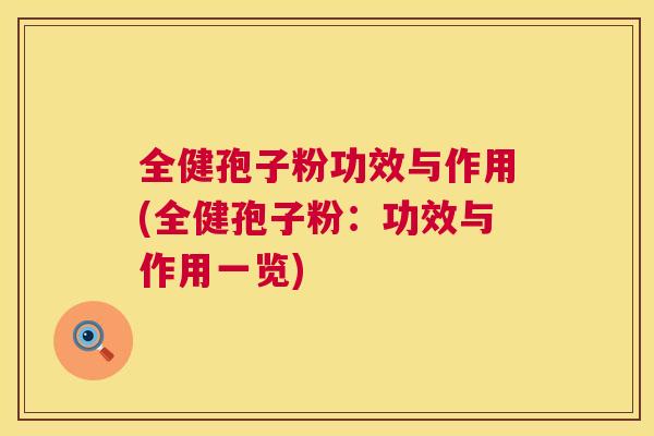 全健孢子粉功效与作用(全健孢子粉:功效与作用一览) 第1张 全健孢子粉功效与作用(全健孢子粉:功效与作用一览) 第1张