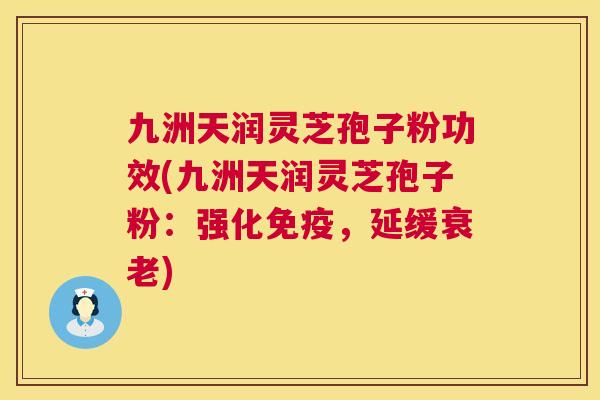 九洲天润灵芝孢子粉功效(九洲天润灵芝孢子粉:强化免疫,延缓衰老) 第1张 九洲天润灵芝孢子粉功效(九洲天润灵芝孢子粉:强化免疫,延缓衰老) 第1张