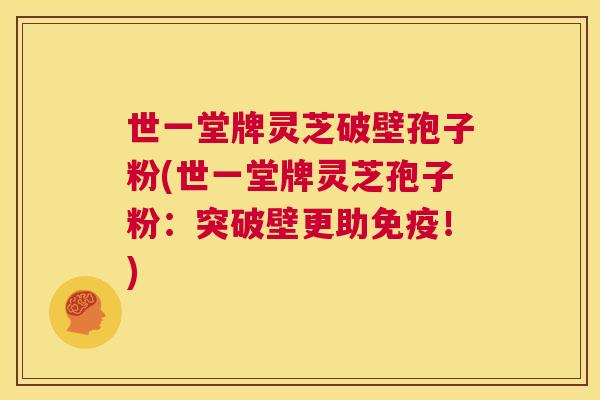 世一堂牌灵芝破壁孢子粉(世一堂牌灵芝孢子粉:突破壁更助免疫!) 第1张 世一堂牌灵芝破壁孢子粉(世一堂牌灵芝孢子粉:突破壁更助免疫!) 第1张