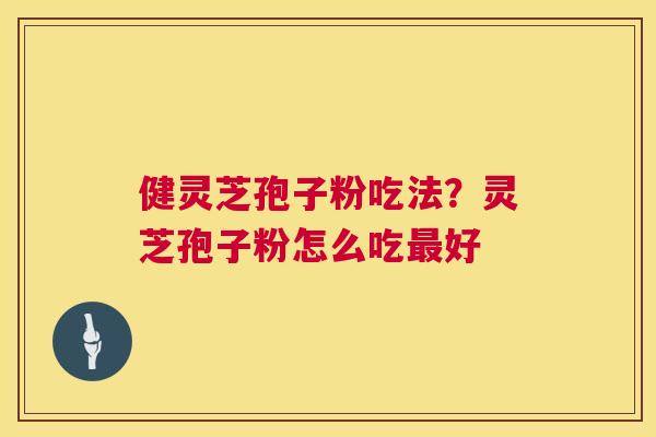 健灵芝孢子粉吃法？灵芝孢子粉怎么吃最好  第1张
