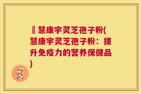 佲慧康宇灵芝孢子粉(慧康宇灵芝孢子粉：提升免疫力的营养保健品)  第1张