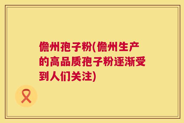 儋州孢子粉(儋州生产的高品质孢子粉逐渐受到人们关注) 第1张 儋州孢子粉(儋州生产的高品质孢子粉逐渐受到人们关注) 第1张