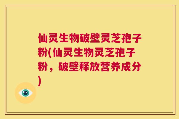 仙灵生物破壁灵芝孢子粉(仙灵生物灵芝孢子粉,破壁释放营养成分) 第1张 仙灵生物破壁灵芝孢子粉(仙灵生物灵芝孢子粉,破壁释放营养成分) 第1张