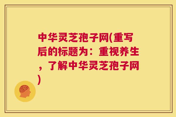 中华灵芝孢子网(重写后的标题为：重视养生，了解中华灵芝孢子网)  第1张