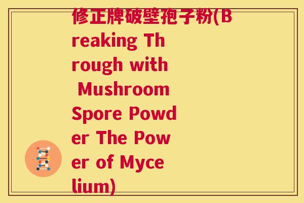 修正牌破壁孢子粉(Breaking Through with Mushroom Spore Powder The Power of Mycelium)  第1张