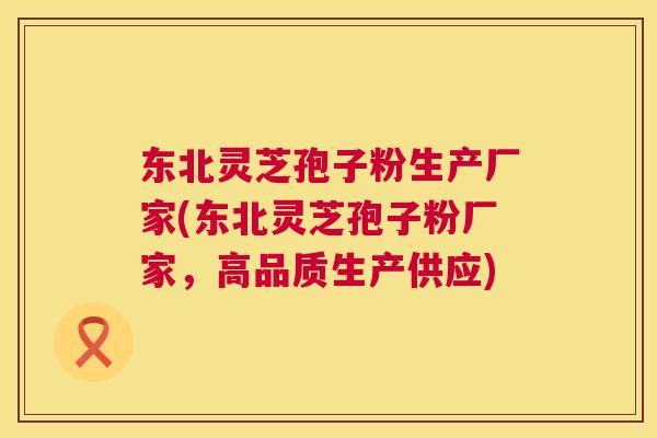 东北灵芝孢子粉生产厂家(东北灵芝孢子粉厂家,高品质生产供应) 第1张 东北灵芝孢子粉生产厂家(东北灵芝孢子粉厂家,高品质生产供应) 第1张