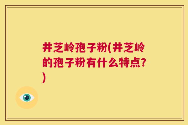 井芝岭孢子粉(井芝岭的孢子粉有什么特点？)  第1张