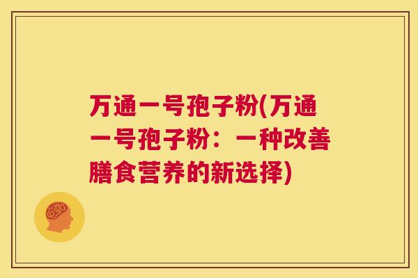 万通一号孢子粉(万通一号孢子粉：一种改善膳食营养的新选择)  第1张