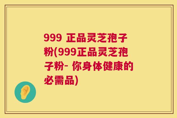 999 正品灵芝孢子粉(999正品灵芝孢子粉- 你身体健康的必需品) 第1张 999 正品灵芝孢子粉(999正品灵芝孢子粉- 你身体健康的必需品) 第1张