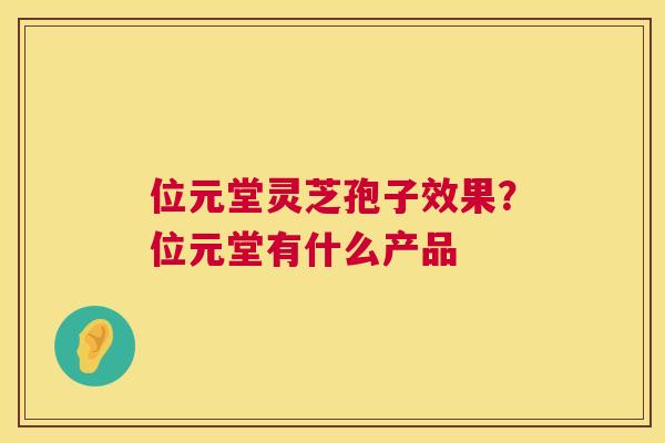 位元堂灵芝孢子效果?位元堂有什么产品 第1张 位元堂灵芝孢子效果?位元堂有什么产品 第1张