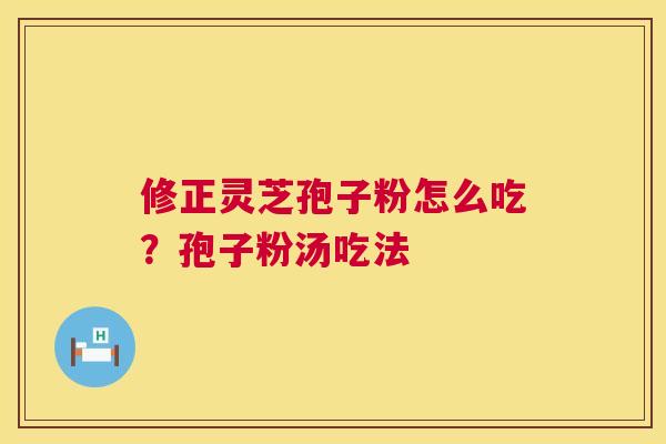 修正灵芝孢子粉怎么吃？孢子粉汤吃法  第1张