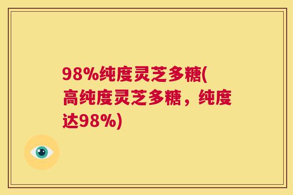 98%纯度灵芝多糖(高纯度灵芝多糖，纯度达98%)  第1张