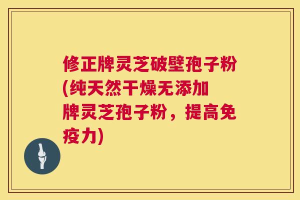 修正牌灵芝破壁孢子粉(纯天然干燥无添加 牌灵芝孢子粉，提高免疫力)  第1张