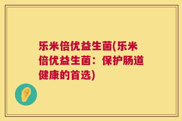 乐米倍优益生菌(乐米倍优益生菌:保护肠道健康的首选) 第1张 乐米倍优益生菌(乐米倍优益生菌:保护肠道健康的首选) 第1张