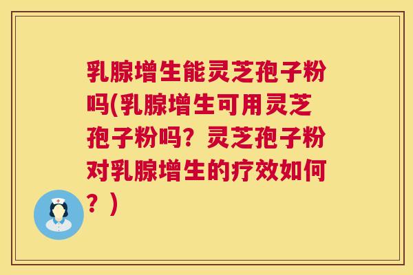 乳腺增生能灵芝孢子粉吗(乳腺增生可用灵芝孢子粉吗?灵芝孢子粉对乳腺增生的疗效如何?) 第1张 乳腺增生能灵芝孢子粉吗(乳腺增生可用灵芝孢子粉吗?灵芝孢子粉对乳腺增生的疗效如何?) 第1张