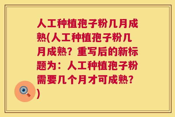 人工种植孢子粉几月成熟(人工种植孢子粉几月成熟?重写后的新标题为:人工种植孢子粉需要几个月才可成熟?) 第1张 人工种植孢子粉几月成熟(人工种植孢子粉几月成熟?重写后的新标题为:人工种植孢子粉需要几个月才可成熟?) 第1张