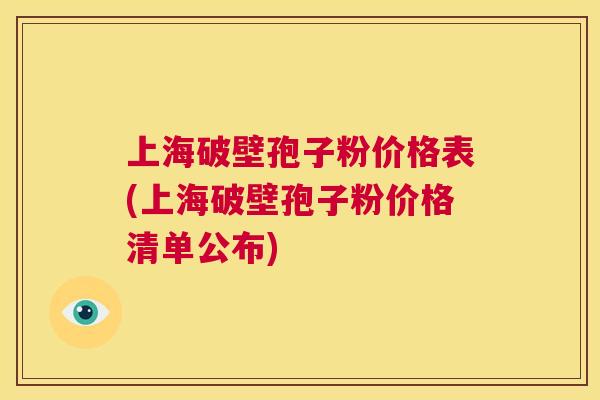 上海破壁孢子粉价格表(上海破壁孢子粉价格清单公布) 第1张 上海破壁孢子粉价格表(上海破壁孢子粉价格清单公布) 第1张