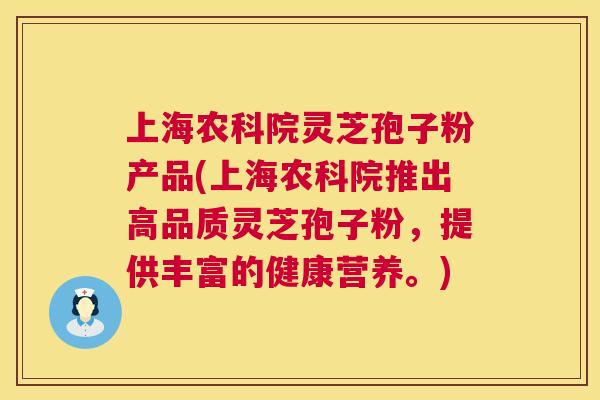 上海农科院灵芝孢子粉产品(上海农科院推出高品质灵芝孢子粉,提供丰富的健康营养。) 第1张 上海农科院灵芝孢子粉产品(上海农科院推出高品质灵芝孢子粉,提供丰富的健康营养。) 第1张
