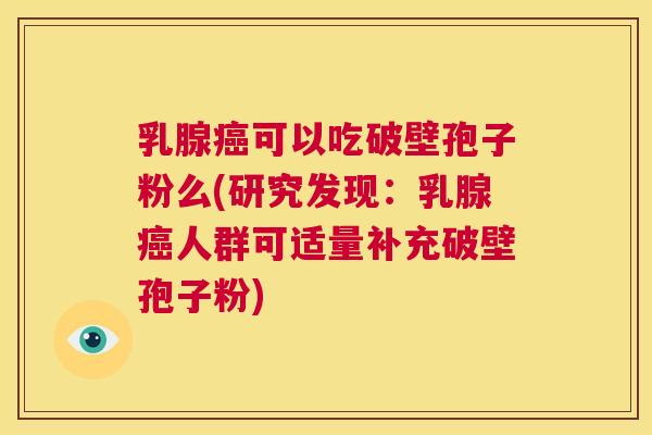 乳腺癌可以吃破壁孢子粉么(研究发现：乳腺癌人群可适量补充破壁孢子粉)  第1张