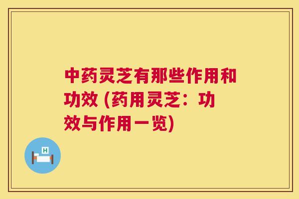 中药灵芝有那些作用和功效 (药用灵芝:功效与作用一览) 第1张 中药灵芝有那些作用和功效 (药用灵芝:功效与作用一览) 第1张