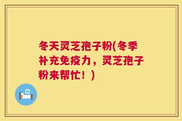 冬天灵芝孢子粉(冬季补充免疫力,灵芝孢子粉来帮忙!) 第1张 冬天灵芝孢子粉(冬季补充免疫力,灵芝孢子粉来帮忙!) 第1张