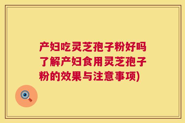 产妇吃灵芝孢子粉好吗了解产妇食用灵芝孢子粉的效果与注意事项) 第1张 产妇吃灵芝孢子粉好吗了解产妇食用灵芝孢子粉的效果与注意事项) 第1张