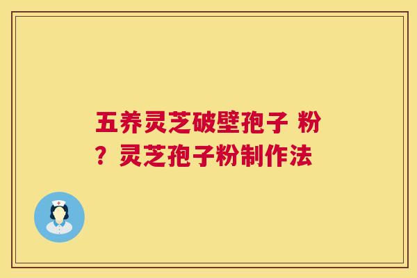 五养灵芝破壁孢子 粉?灵芝孢子粉制作法 第1张 五养灵芝破壁孢子 粉?灵芝孢子粉制作法 第1张