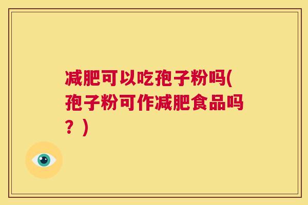 减肥可以吃孢子粉吗(孢子粉可作减肥食品吗?) 第1张 减肥可以吃孢子粉吗(孢子粉可作减肥食品吗?) 第1张