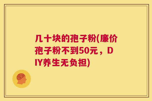 几十块的孢子粉(廉价孢子粉不到50元,DIY养生无负担) 第1张 几十块的孢子粉(廉价孢子粉不到50元,DIY养生无负担) 第1张