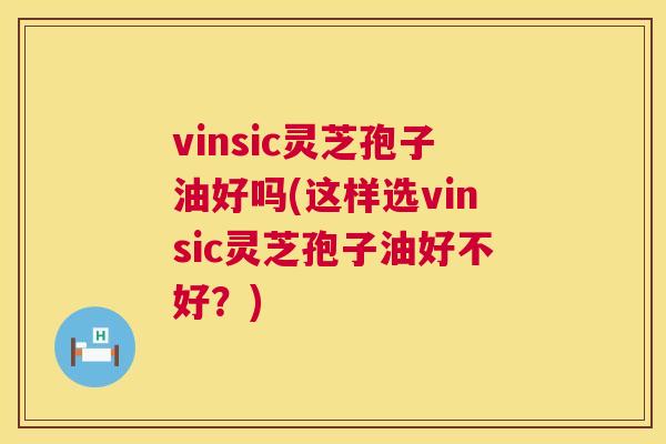 vinsic灵芝孢子油好吗(这样选vinsic灵芝孢子油好不好?) 第1张 vinsic灵芝孢子油好吗(这样选vinsic灵芝孢子油好不好?) 第1张