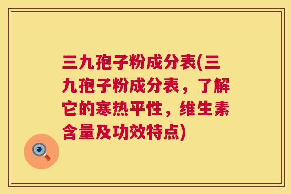 三九孢子粉成分表(三九孢子粉成分表，了解它的寒热平性，维生素含量及功效特点)  第1张