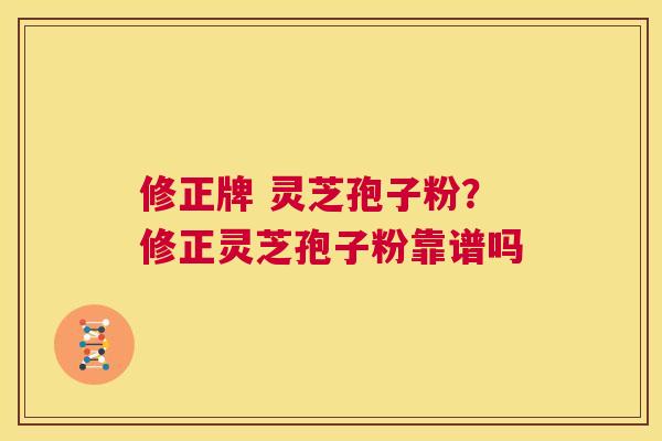 修正牌 灵芝孢子粉?修正灵芝孢子粉靠谱吗 第1张 修正牌 灵芝孢子粉?修正灵芝孢子粉靠谱吗 第1张