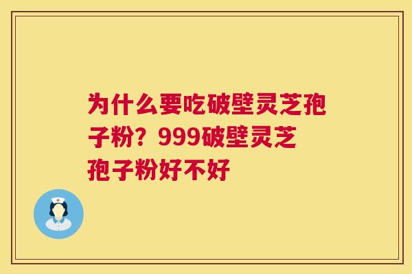 为什么要吃破壁灵芝孢子粉?999破壁灵芝孢子粉好不好 第1张 为什么要吃破壁灵芝孢子粉?999破壁灵芝孢子粉好不好 第1张