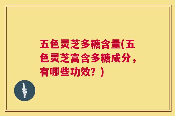 五色灵芝多糖含量(五色灵芝富含多糖成分，有哪些功效？)  第1张